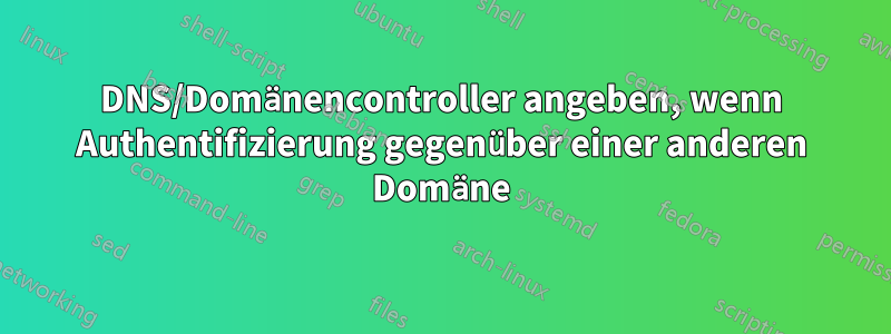 DNS/Domänencontroller angeben, wenn Authentifizierung gegenüber einer anderen Domäne