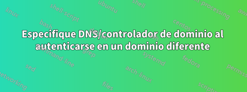 Especifique DNS/controlador de dominio al autenticarse en un dominio diferente