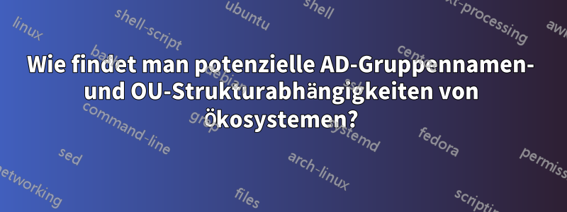 Wie findet man potenzielle AD-Gruppennamen- und OU-Strukturabhängigkeiten von Ökosystemen?