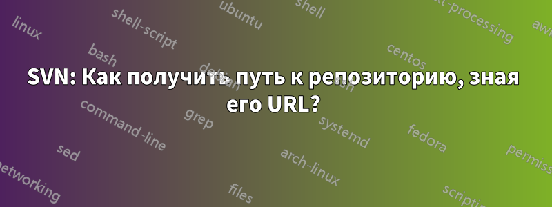 SVN: Как получить путь к репозиторию, зная его URL?