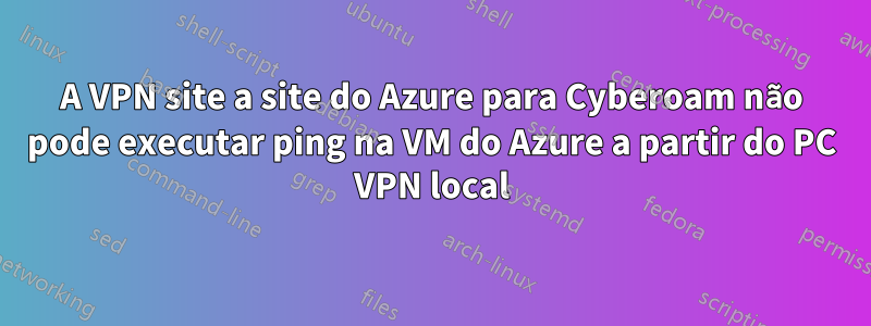 A VPN site a site do Azure para Cyberoam não pode executar ping na VM do Azure a partir do PC VPN local