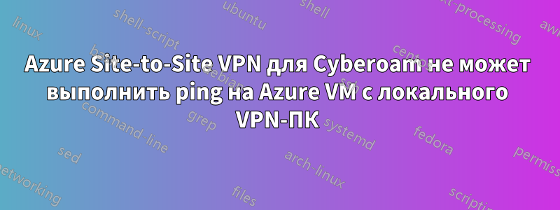 Azure Site-to-Site VPN для Cyberoam не может выполнить ping на Azure VM с локального VPN-ПК