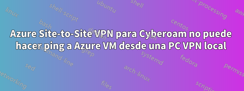 Azure Site-to-Site VPN para Cyberoam no puede hacer ping a Azure VM desde una PC VPN local