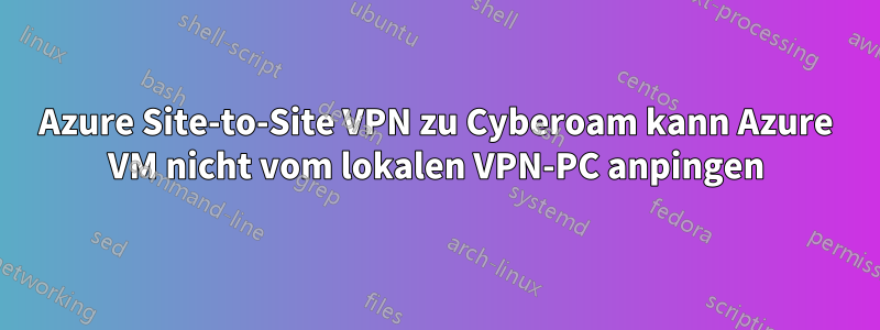 Azure Site-to-Site VPN zu Cyberoam kann Azure VM nicht vom lokalen VPN-PC anpingen