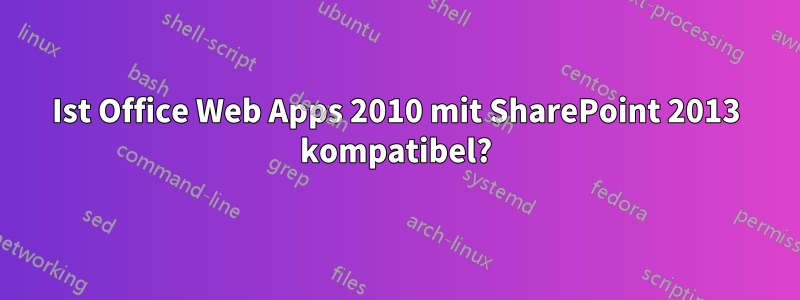 Ist Office Web Apps 2010 mit SharePoint 2013 kompatibel?