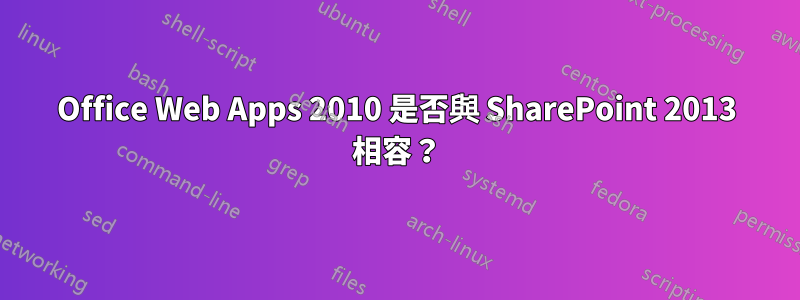 Office Web Apps 2010 是否與 SharePoint 2013 相容？