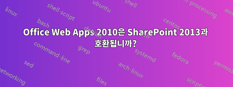 Office Web Apps 2010은 SharePoint 2013과 호환됩니까?