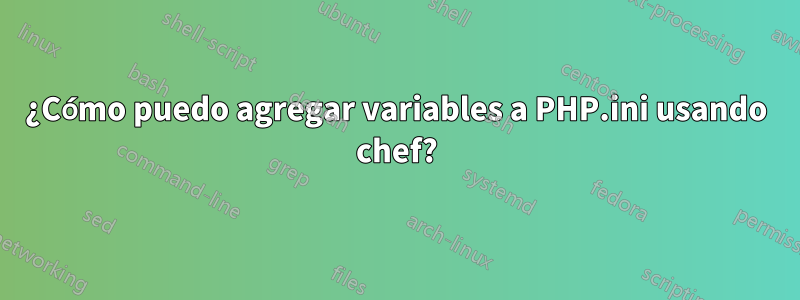 ¿Cómo puedo agregar variables a PHP.ini usando chef?