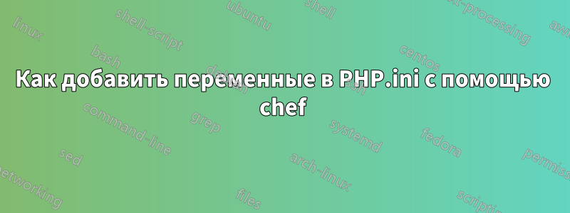 Как добавить переменные в PHP.ini с помощью chef