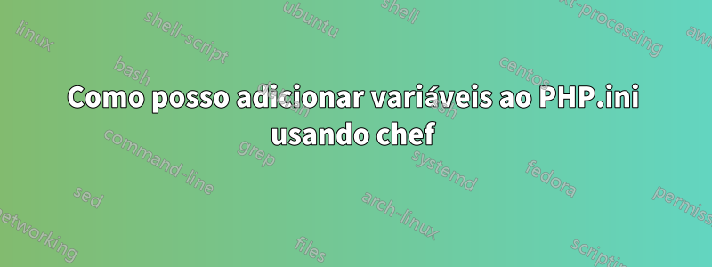 Como posso adicionar variáveis ​​ao PHP.ini usando chef