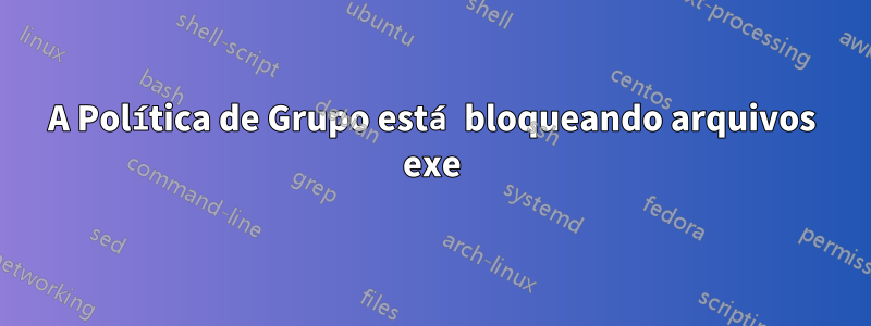 A Política de Grupo está bloqueando arquivos exe