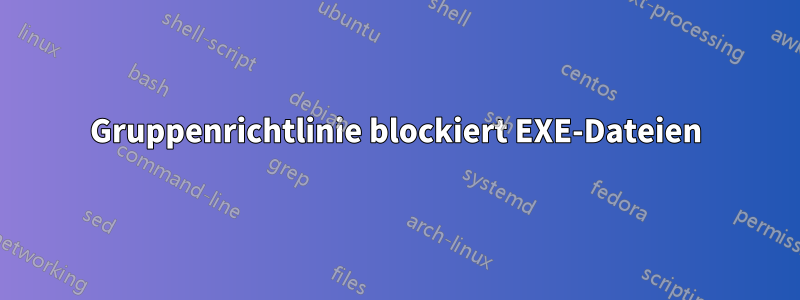 Gruppenrichtlinie blockiert EXE-Dateien