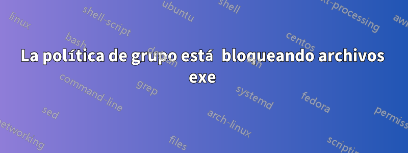 La política de grupo está bloqueando archivos exe