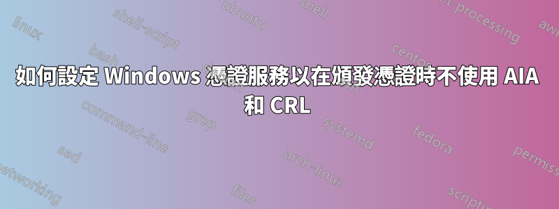 如何設定 Windows 憑證服務以在頒發憑證時不使用 AIA 和 CRL