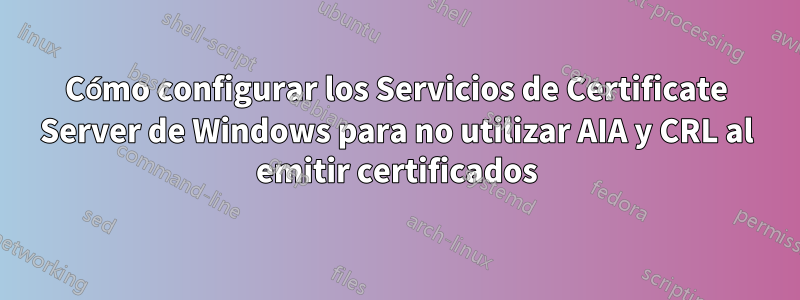 Cómo configurar los Servicios de Certificate Server de Windows para no utilizar AIA y CRL al emitir certificados