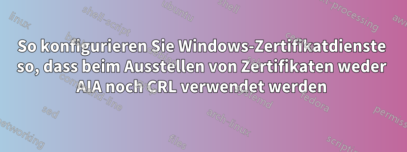 So konfigurieren Sie Windows-Zertifikatdienste so, dass beim Ausstellen von Zertifikaten weder AIA noch CRL verwendet werden