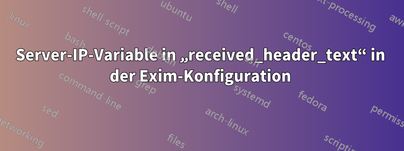 Server-IP-Variable in „received_header_text“ in der Exim-Konfiguration