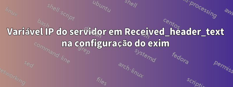 Variável IP do servidor em Received_header_text na configuração do exim