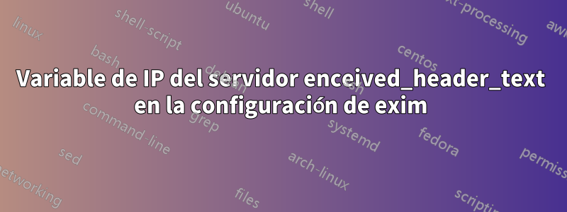 Variable de IP del servidor enceived_header_text en la configuración de exim