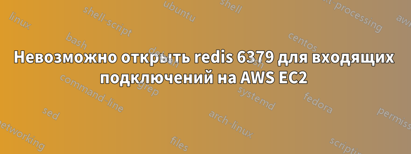 Невозможно открыть redis 6379 для входящих подключений на AWS EC2