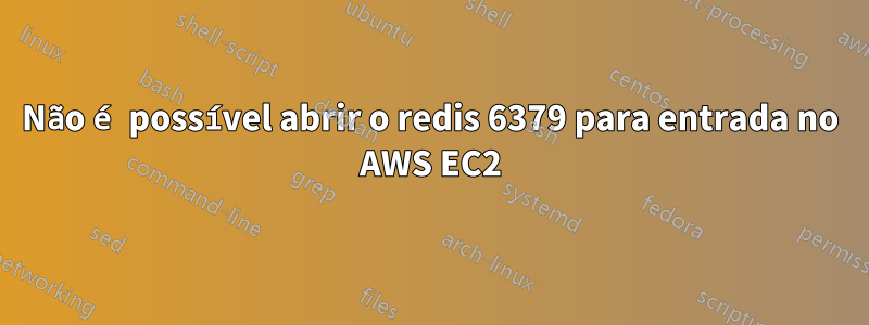 Não é possível abrir o redis 6379 para entrada no AWS EC2