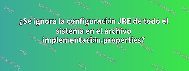 ¿Se ignora la configuración JRE de todo el sistema en el archivo implementación.properties?