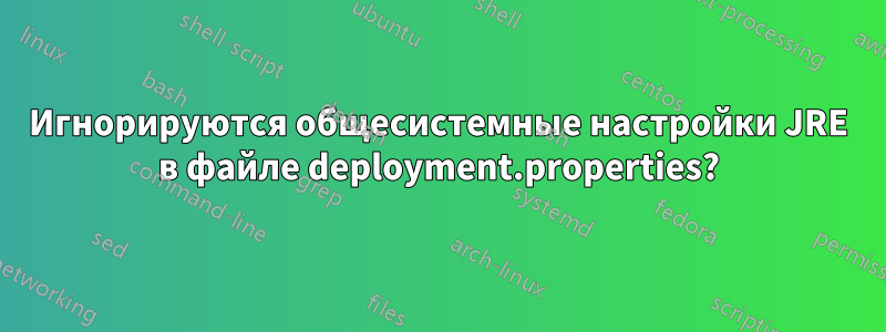 Игнорируются общесистемные настройки JRE в файле deployment.properties?