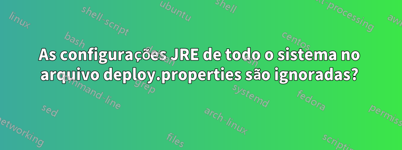 As configurações JRE de todo o sistema no arquivo deploy.properties são ignoradas?