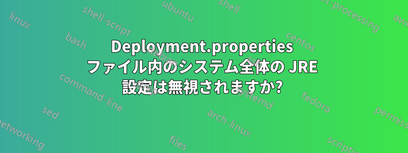 Deployment.properties ファイル内のシステム全体の JRE 設定は無視されますか?