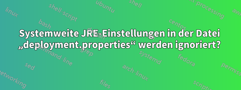 Systemweite JRE-Einstellungen in der Datei „deployment.properties“ werden ignoriert?