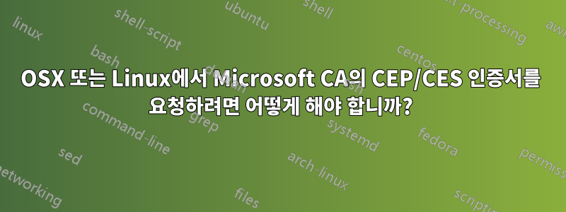 OSX 또는 Linux에서 Microsoft CA의 CEP/CES 인증서를 요청하려면 어떻게 해야 합니까?