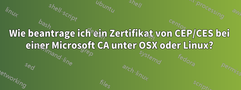 Wie beantrage ich ein Zertifikat von CEP/CES bei einer Microsoft CA unter OSX oder Linux?