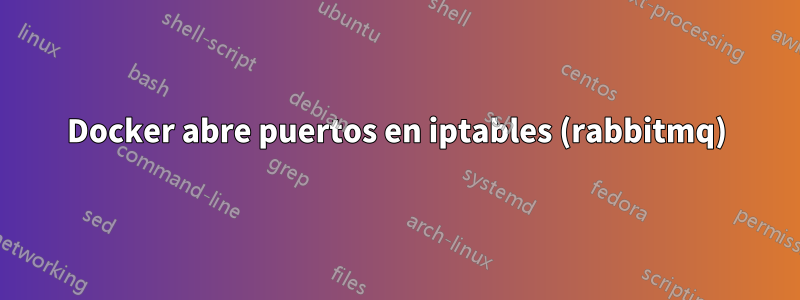 Docker abre puertos en iptables (rabbitmq)