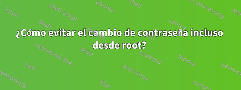 ¿Cómo evitar el cambio de contraseña incluso desde root?