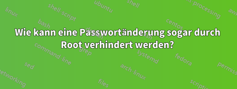 Wie kann eine Passwortänderung sogar durch Root verhindert werden?