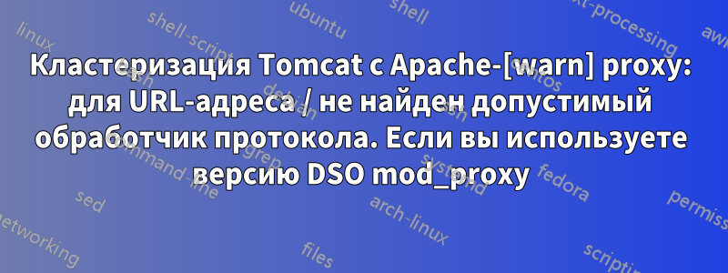 Кластеризация Tomcat с Apache-[warn] proxy: для URL-адреса / не найден допустимый обработчик протокола. Если вы используете версию DSO mod_proxy