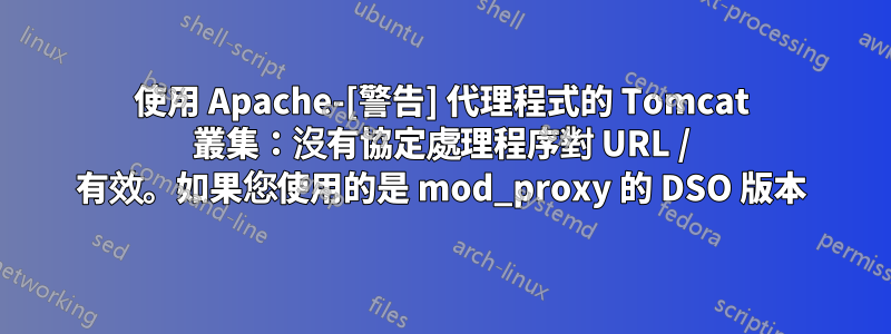 使用 Apache-[警告] 代理程式的 Tomcat 叢集：沒有協定處理程序對 URL / 有效。如果您使用的是 mod_proxy 的 DSO 版本