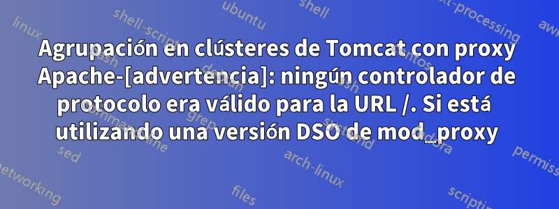 Agrupación en clústeres de Tomcat con proxy Apache-[advertencia]: ningún controlador de protocolo era válido para la URL /. Si está utilizando una versión DSO de mod_proxy