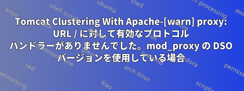 Tomcat Clustering With Apache-[warn] proxy: URL / に対して有効なプロトコル ハンドラーがありませんでした。mod_proxy の DSO バージョンを使用している場合