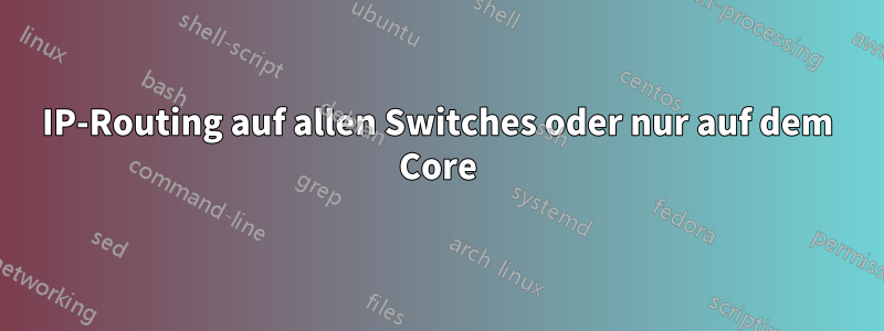 IP-Routing auf allen Switches oder nur auf dem Core