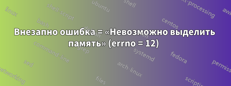 Внезапно ошибка = «Невозможно выделить память» (errno = 12) 