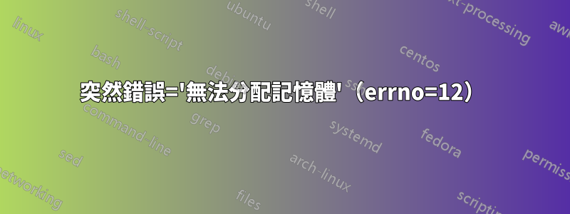 突然錯誤='無法分配記憶體'（errno=12）