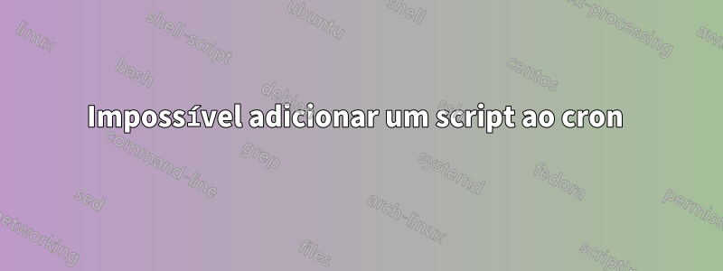 Impossível adicionar um script ao cron 