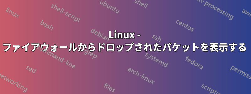 Linux - ファイアウォールからドロップされたパケットを表示する