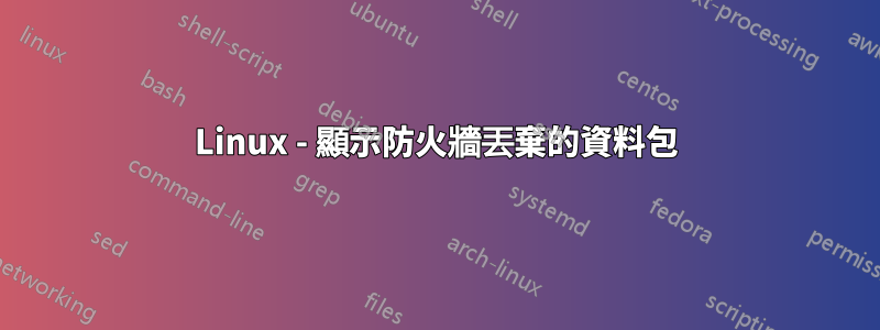 Linux - 顯示防火牆丟棄的資料包