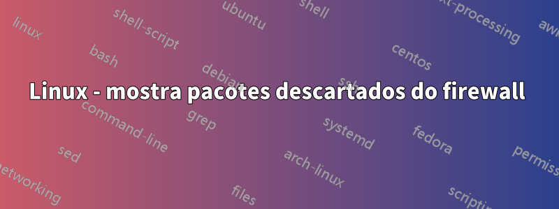 Linux - mostra pacotes descartados do firewall