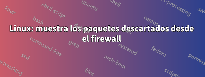 Linux: muestra los paquetes descartados desde el firewall