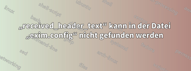 „received_header_text“ kann in der Datei „exim.config“ nicht gefunden werden