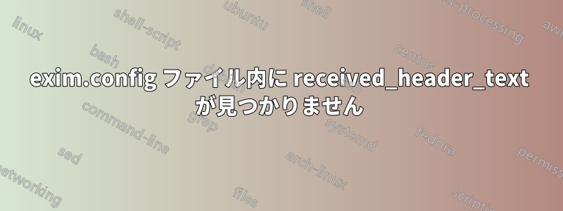 exim.config ファイル内に received_header_text が見つかりません