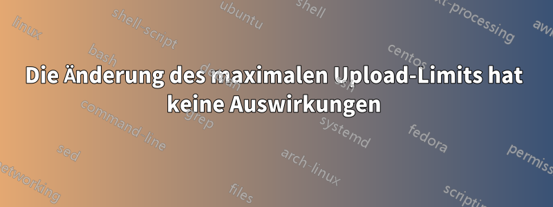 Die Änderung des maximalen Upload-Limits hat keine Auswirkungen